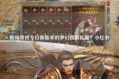 如何寻找今日新版本的梦幻西游私服？小红书攻略