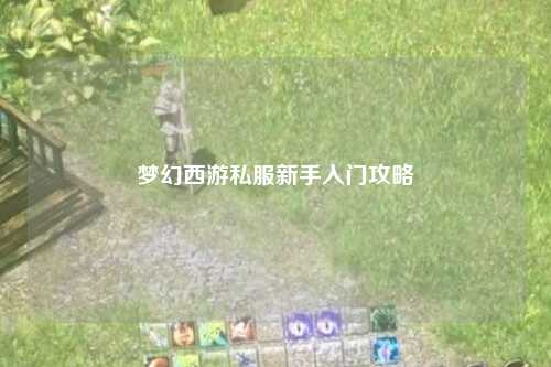 梦幻西游私服新手入门攻略